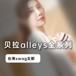 台湾Swag人气女神（贝拉alleys）全系列合集