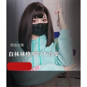 网红女神白袜袜格罗吖合集21套18.3G视频绝版福利姬主播作品车头灯